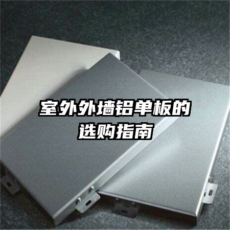 室外外墙铝单板的选购指南
