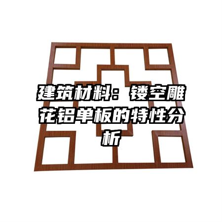 建筑材料:镂空雕花铝单板的特性分析