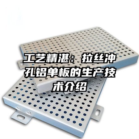 工艺精湛:拉丝冲孔铝单板的生产技术介绍