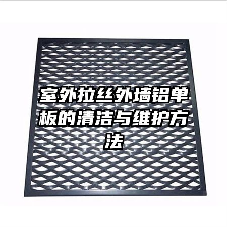 室外拉丝外墙铝单板的清洁与维护方法