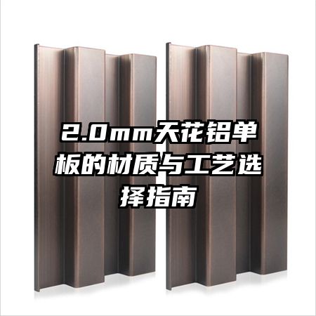 2.0mm天花铝单板的材质与工艺选择指南