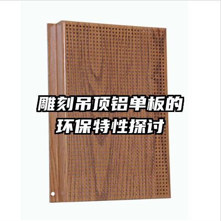 雕刻吊顶铝单板的环保特性探讨