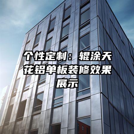 个性定制:辊涂天花铝单板装修效果展示