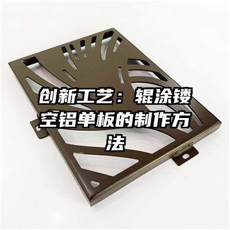 创新工艺:辊涂镂空铝单板的制作方法