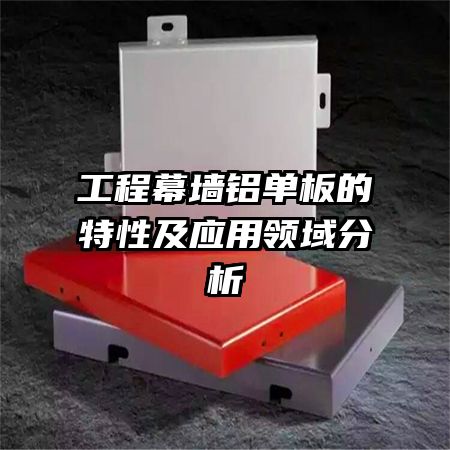 工程幕墙铝单板的特性及应用领域分析