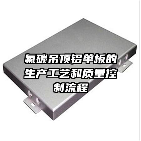 氟碳吊顶铝单板的生产工艺和质量控制流程