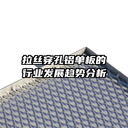 拉丝穿孔铝单板的行业发展趋势分析