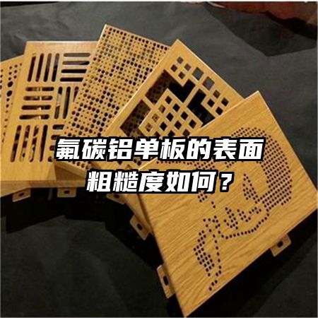 氟碳铝单板的表面粗糙度如何?