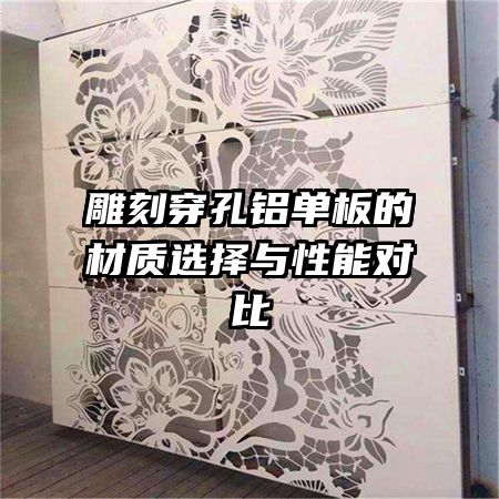 雕刻穿孔铝单板的材质选择与性能对比
