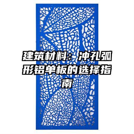 建筑材料:冲孔弧形铝单板的选择指南
