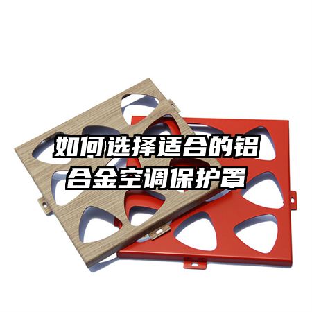 如何选择适合的铝合金空调保护罩
