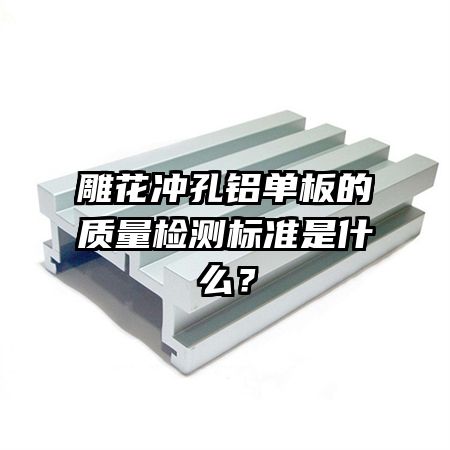 雕花冲孔铝单板的质量检测标准是什么?