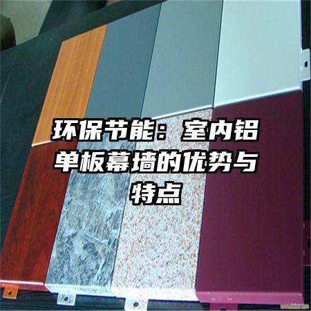 环保节能:室内铝单板幕墙的优势与特点