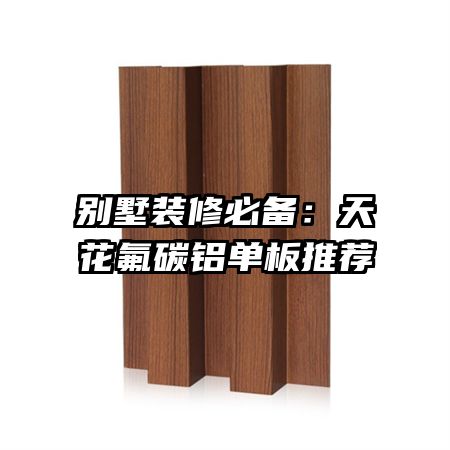 别墅装修必备:天花氟碳铝单板推荐